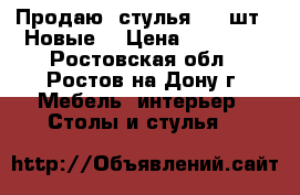 Продаю: стулья - (2шт). Новые. › Цена ­ 10 000 - Ростовская обл., Ростов-на-Дону г. Мебель, интерьер » Столы и стулья   